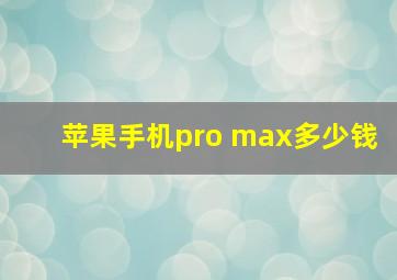 苹果手机pro max多少钱